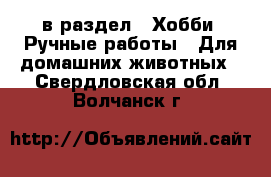  в раздел : Хобби. Ручные работы » Для домашних животных . Свердловская обл.,Волчанск г.